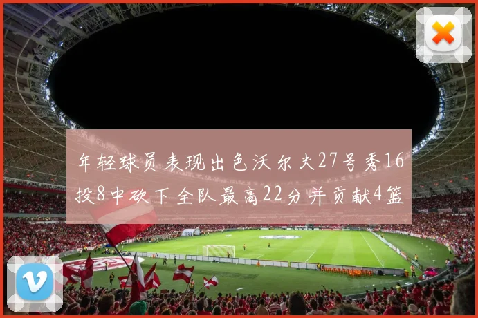 年轻球员表现出色沃尔夫27号秀16投8中砍下全队最高22分并贡献4篮板4助攻1盖帽