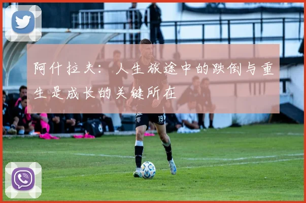 阿什拉夫：人生旅途中的跌倒与重生是成长的关键所在