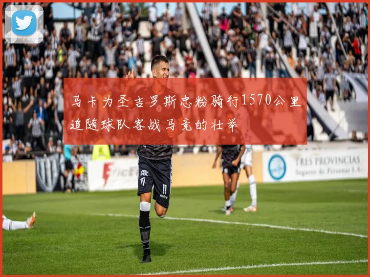 马卡为圣吉罗斯忠粉骑行1570公里追随球队客战马竞的壮举