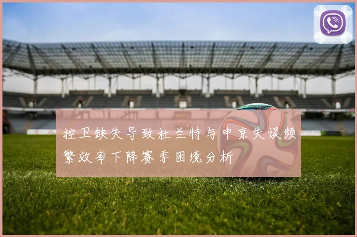 控卫缺失导致杜兰特与申京失误频繁效率下降赛季困境分析