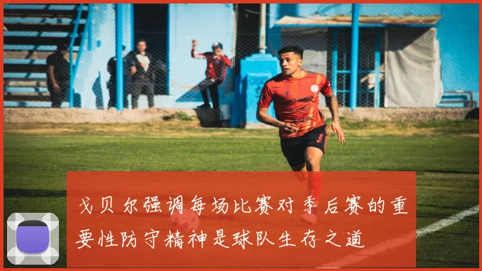 戈贝尔强调每场比赛对季后赛的重要性防守精神是球队生存之道