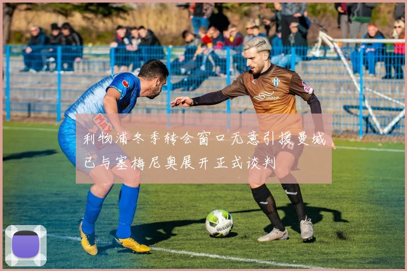 利物浦冬季转会窗口无意引援曼城已与塞梅尼奥展开正式谈判