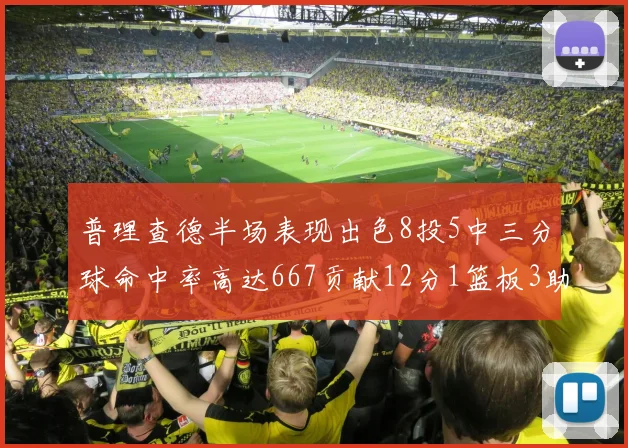 普理查德半场表现出色8投5中三分球命中率高达667贡献12分1篮板3助攻