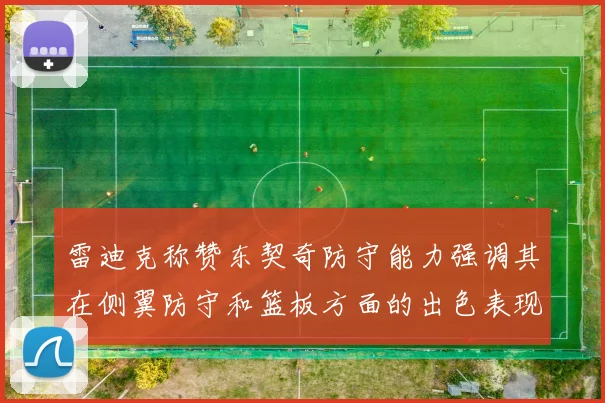 雷迪克称赞东契奇防守能力强调其在侧翼防守和篮板方面的出色表现
