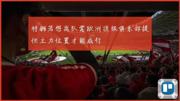 特狮若想离队需欧洲顶级俱乐部提供主力位置才能成行