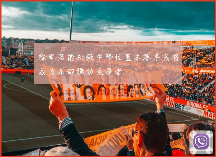 绿军若能补强中锋位置本赛季或将成为东部强劲竞争者