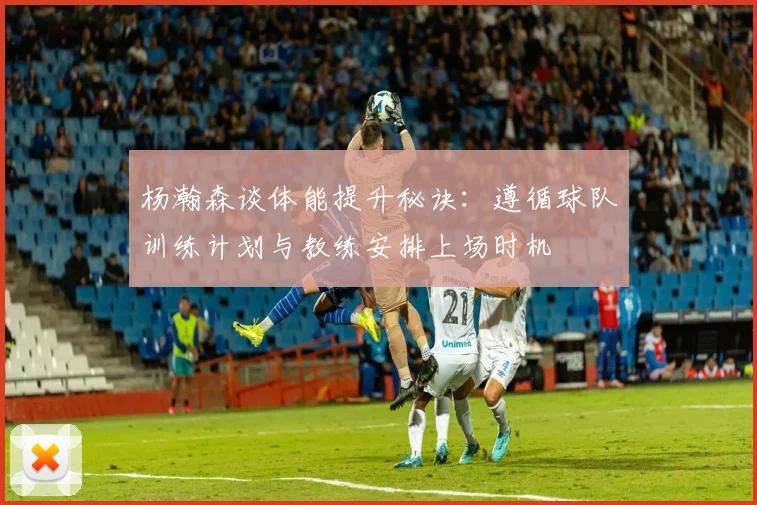 杨瀚森谈体能提升秘诀：遵循球队训练计划与教练安排上场时机