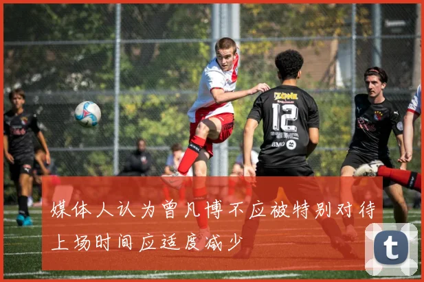 媒体人认为曾凡博不应被特别对待上场时间应适度减少