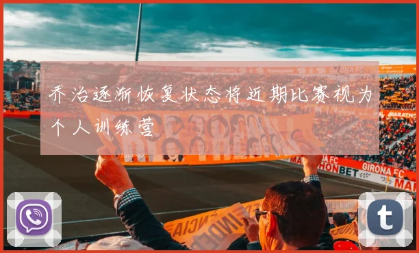 乔治逐渐恢复状态将近期比赛视为个人训练营