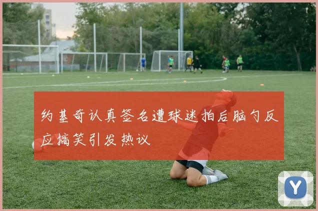 约基奇认真签名遭球迷拍后脑勺反应搞笑引发热议