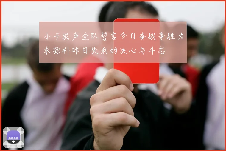 小卡发声全队誓言今日奋战争胜力求弥补昨日失利的决心与斗志