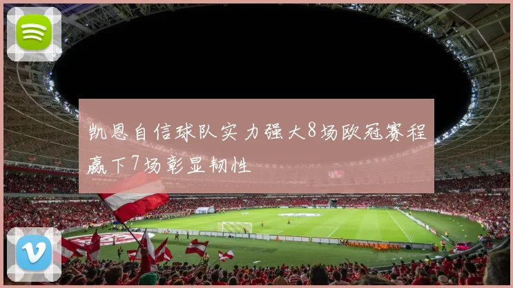 凯恩自信球队实力强大8场欧冠赛程赢下7场彰显韧性