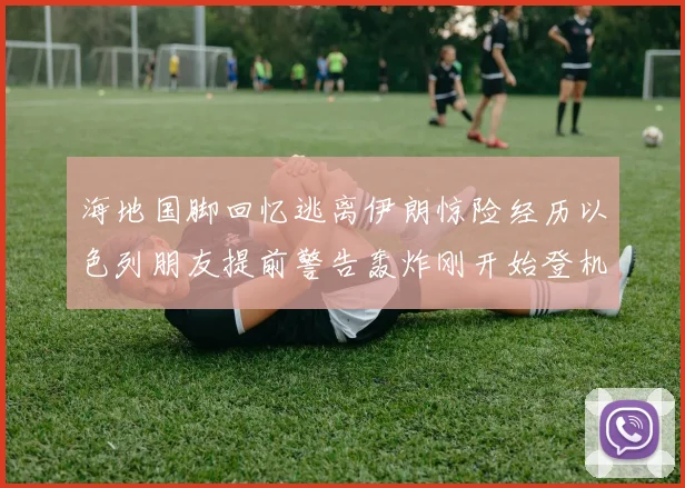 海地国脚回忆逃离伊朗惊险经历以色列朋友提前警告轰炸刚开始登机时刻