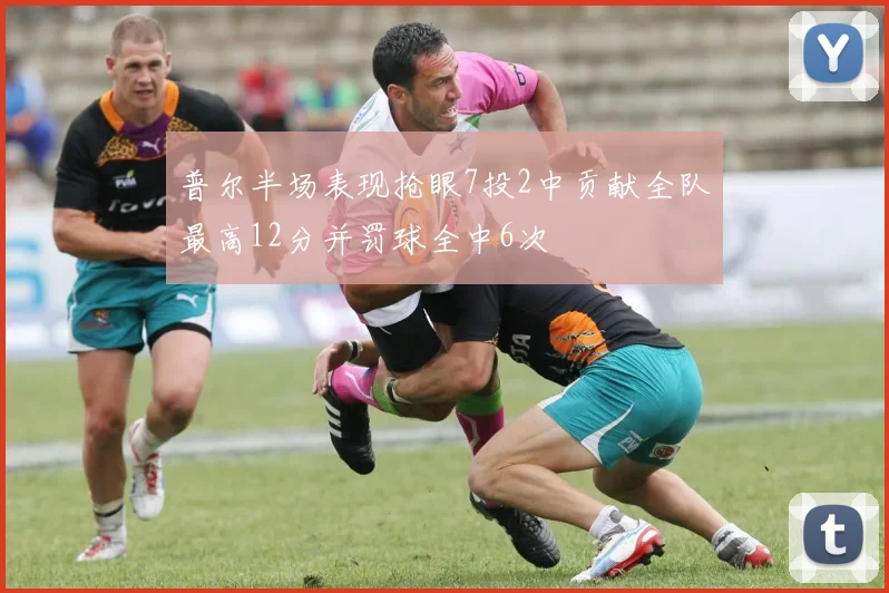 普尔半场表现抢眼7投2中贡献全队最高12分并罚球全中6次